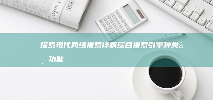 探索现代网络搜索：详解综合搜索引擎种类与功能